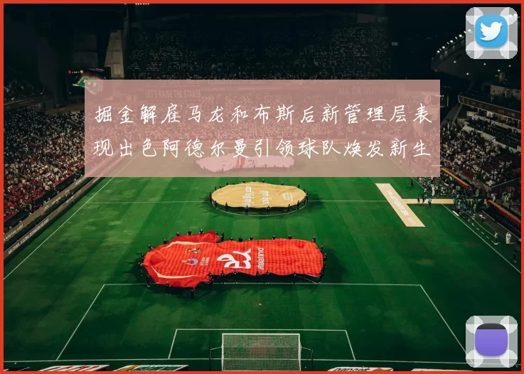 掘金解雇马龙和布斯后新管理层表现出色阿德尔曼引领球队焕发新生