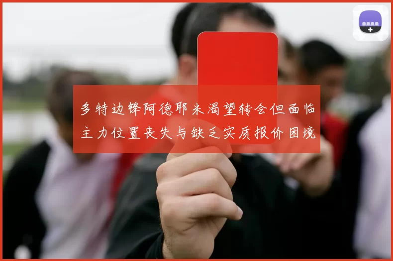 多特边锋阿德耶米渴望转会但面临主力位置丧失与缺乏实质报价困境